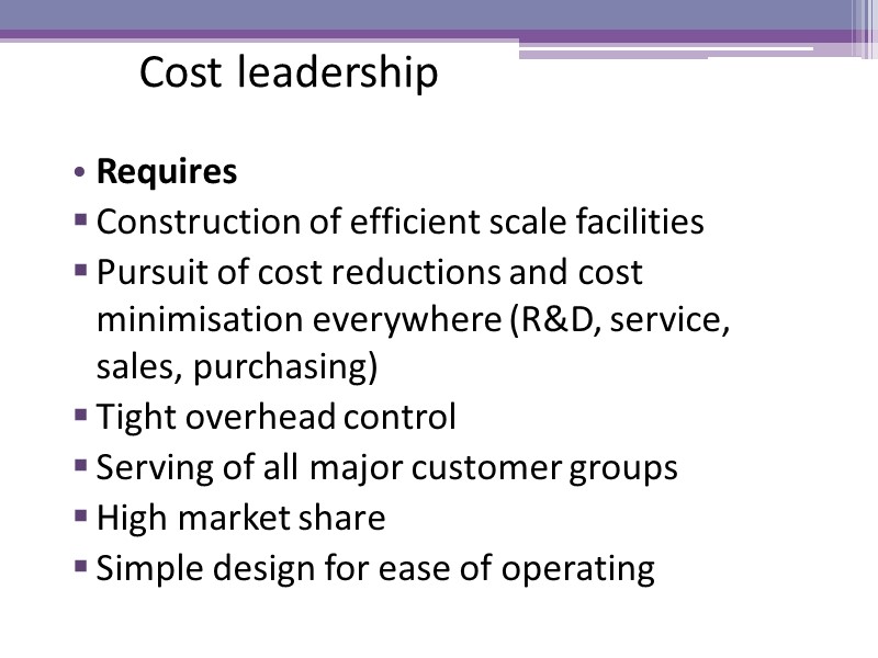 Cost leadership Requires Construction of efficient scale facilities Pursuit of cost reductions and cost